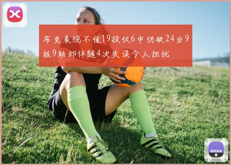 布克表现不佳19投仅6中仍砍24分9板9助却伴随4次失误令人担忧