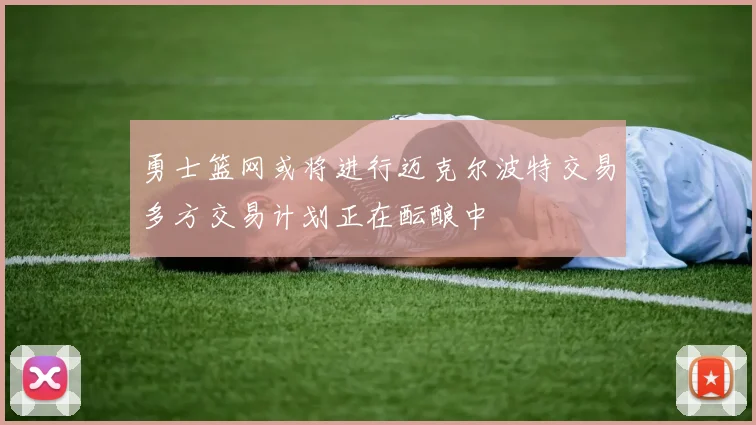 勇士篮网或将进行迈克尔波特交易多方交易计划正在酝酿中