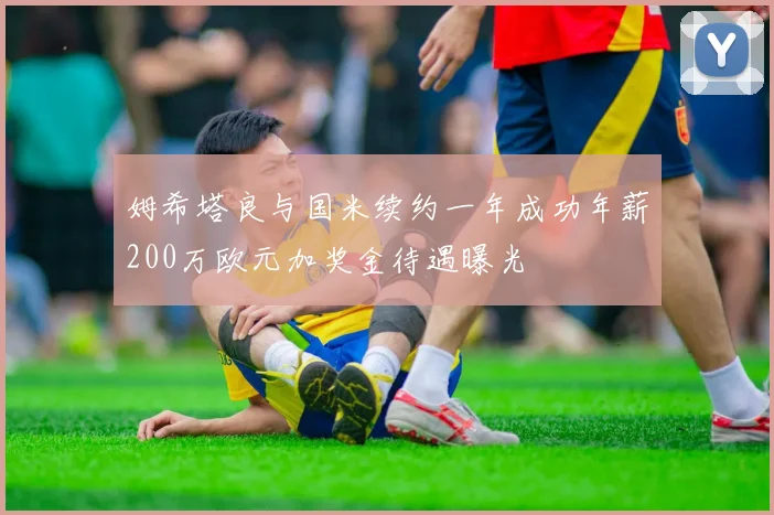 姆希塔良与国米续约一年成功年薪200万欧元加奖金待遇曝光