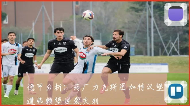 德甲分析：药厂力克斯图加特汉堡遭弗赖堡逆袭失利