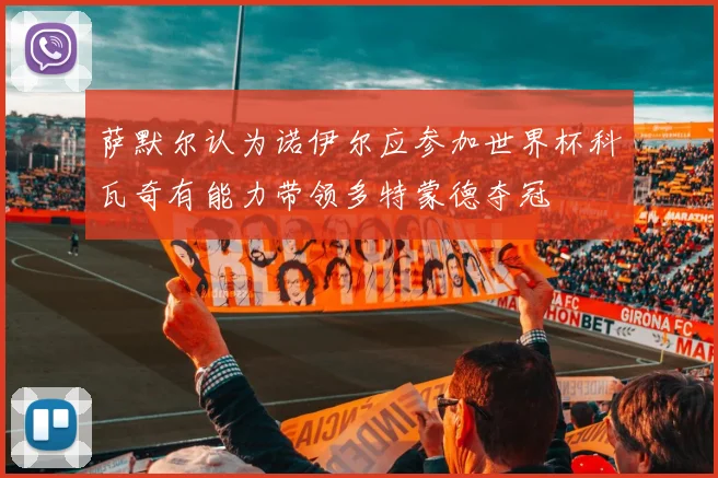 萨默尔认为诺伊尔应参加世界杯科瓦奇有能力带领多特蒙德夺冠