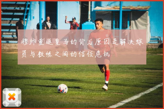 穆帅重返皇马的背后原因是解决球员与教练之间的信任危机