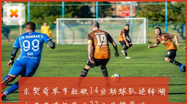 东契奇单节狂砍14分助球队逆转湖人苦苦追赶落后22分局势严峻